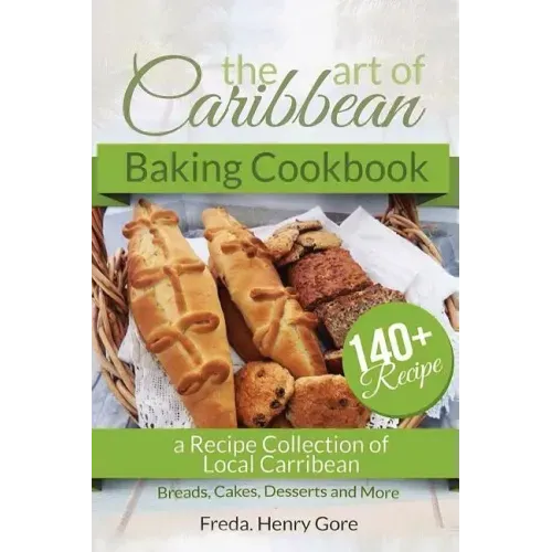 The Art of Caribbean Baking Cookbook: A Recipe Collection of Local Caribbean Bread, Cakes, Desserts and More