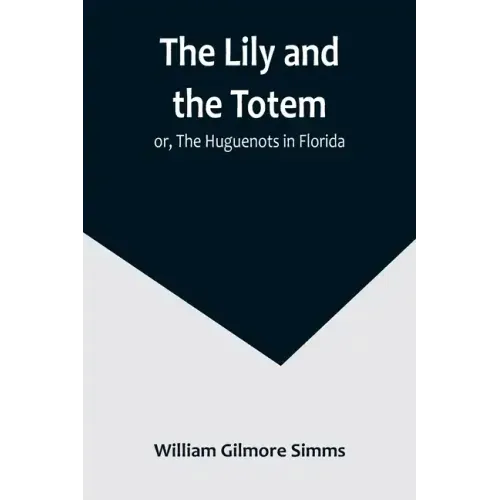 The Lily and the Totem; or, The Huguenots in Florida