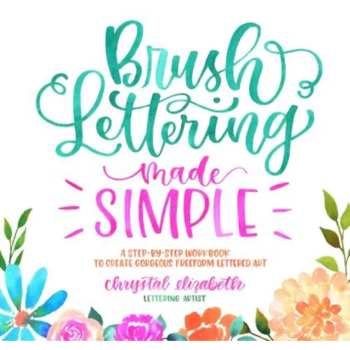 Brush Lettering Made Simple: A Step-By-Step Workbook to Create Gorgeous Freeform Lettered Art