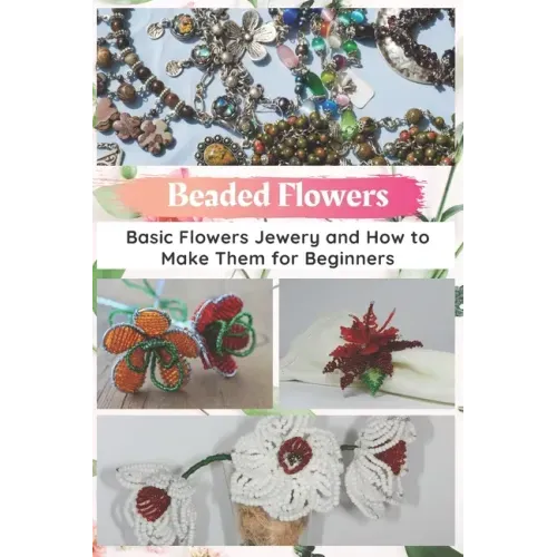 Beaded Flowers: Basic Flowers Jewery and How to Make Them for Beginners