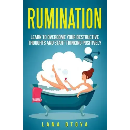 Rumination: Learn To Overcome Your Destructive Thoughts and Start Thinking Positively