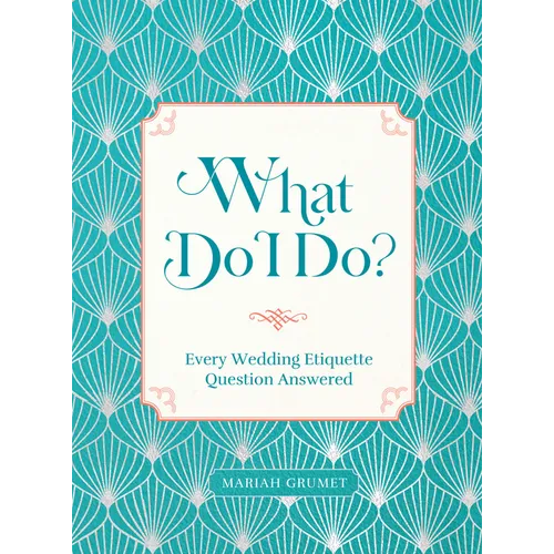 What Do I Do?: Every Wedding Etiquette Question Answered