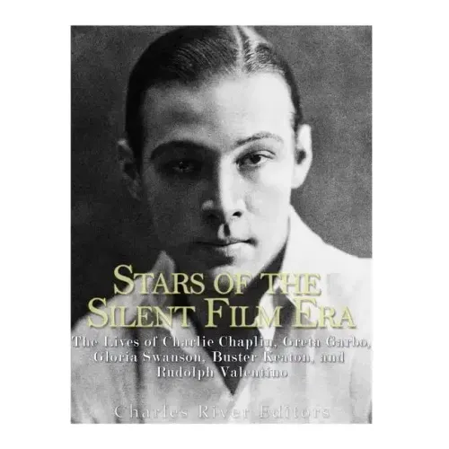 Stars of the Silent Film Era: The Lives of Charlie Chaplin, Greta Garbo, Gloria Swanson, Buster Keaton, and Rudolph Valentino