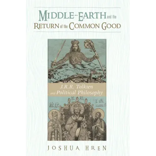 Middle-Earth and the Return of the Common Good: J. R. R. Tolkien and Political Philosophy