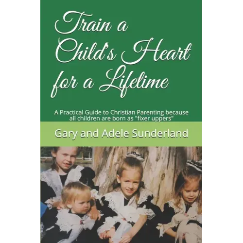 Train a Child's Heart for a Lifetime: A Practical Guide to Christian Parenting because all children are born as fixer uppers