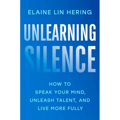 Unlearning Silence: How to Speak Your Mind, Unleash Talent, and Live More Fully