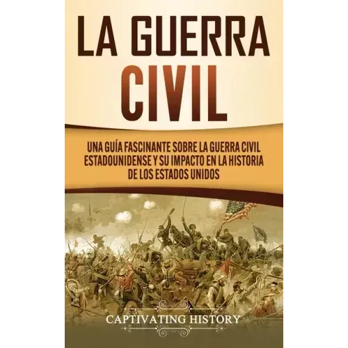 La Guerra Civil: Una Guía Fascinante sobre la Guerra Civil Estadounidense y su Impacto en la Historia de los Estados Unidos