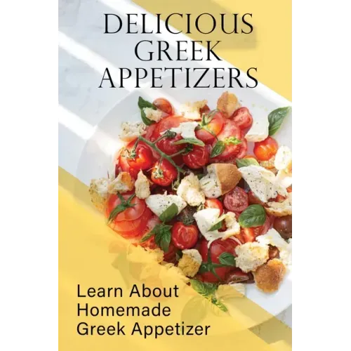 Delicious Greek Appetizers: Learn About Homemade Greek Appetizer: Recipes Of Greek Appetizers Cookbook