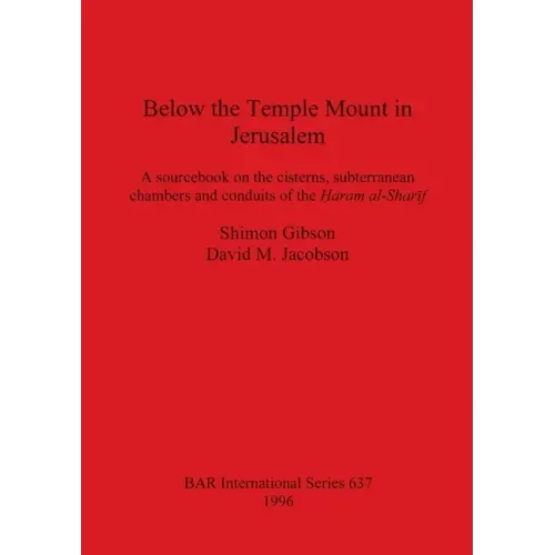 Below the Temple Mount in Jerusalem: A sourcebook on the cisterns, subterranean chambers and conduits of the Ḥaram al-Sharīf