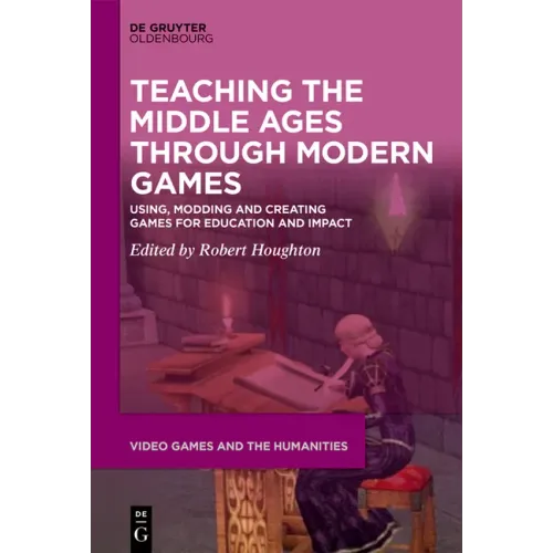 Teaching the Middle Ages Through Modern Games: Using, Modding and Creating Games for Education and Impact