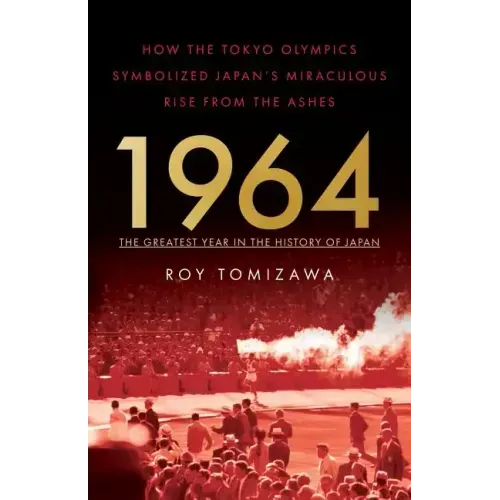 1964: The Greatest Year in the History of Japan: How the Tokyo Olympics Symbolized Japan's Miraculous Rise from the Ashes