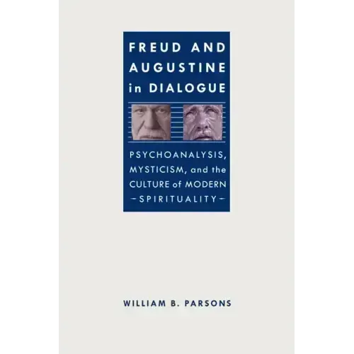 Freud and Augustine in Dialogue: Psychoanalysis, Mysticism, and the Culture of Modern Spirituality