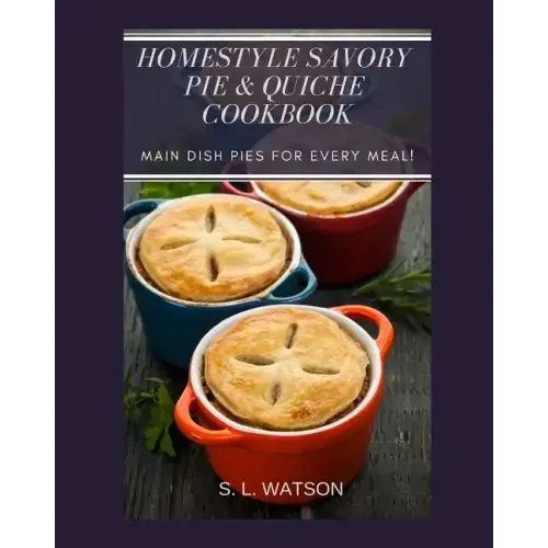 Homestyle Savory Pie & Quiche Cookbook: Main Dish Pies For Every Meal!