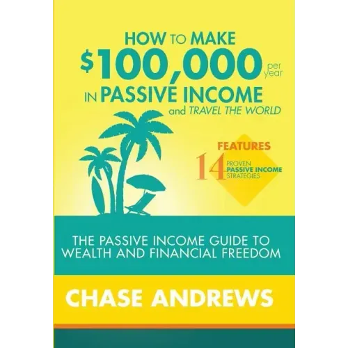 How to Make $100,000 per Year in Passive Income and Travel the World: The Passive Income Guide to Wealth and Financial Freedom - Features 14 Proven Pa