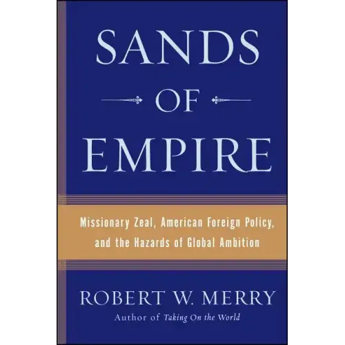 Sands of Empire: Missionary Zeal, American Foreign Policy, and the Hazards of Global Ambition