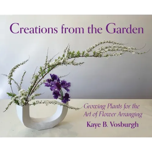 Creations from the Garden: Growing Plants for the Art of Flower Arranging