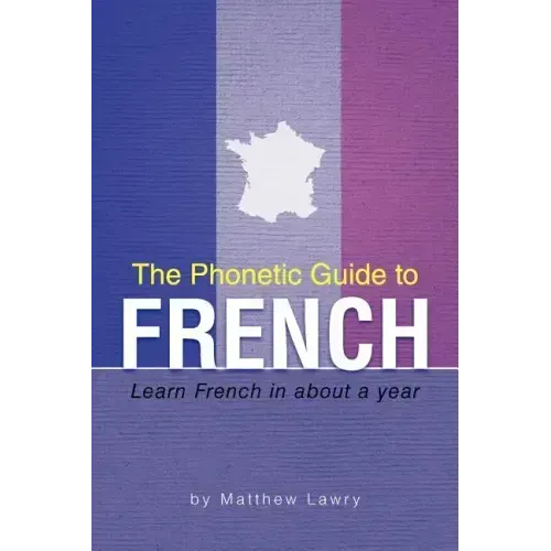 The Phonetic Guide to French: Learn French in about a year