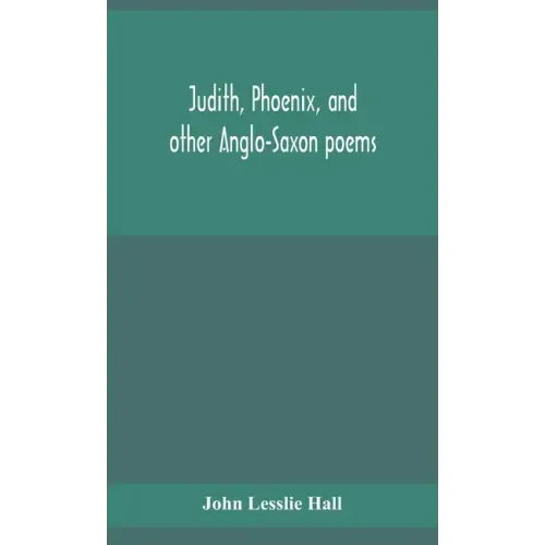 Judith, Phoenix, and other Anglo-Saxon poems; translated from the Grein-Wülker text