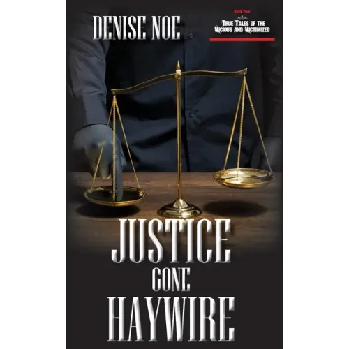 Justice Gone Haywire: Book Two of True Tales of the Vicious and Victimized: Book Two