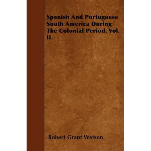 Spanish And Portuguese South America During The Colonial Period. Vol. II.