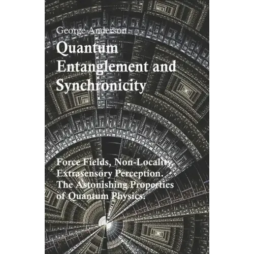Quantum Entanglement and Synchronicity. Force Fields, Non-Locality, Extrasensory Perception. The Astonishing Properties of Quantum Physics.