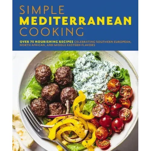 Simple Mediterranean Cooking: Over 100 Nourishing Recipes Celebrating Southern European, North African, and Middle Eastern Flavors