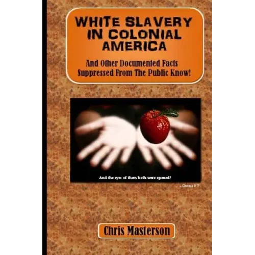 White Slavery In Colonial America: And Other Documented Facts Supressed from the Public Know!