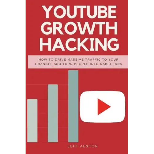 Youtube Growth Hacking: How to Drive Massive Traffic to Your Channel and Turn People Into Rabid Fans