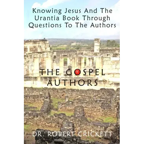 Knowing Jesus And The Urantia Book Through Questions To The Authors: The Gospel Authors