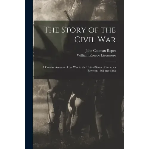 The Story of the Civil War: a Concise Account of the War in the United States of America Between 1861 and 1865