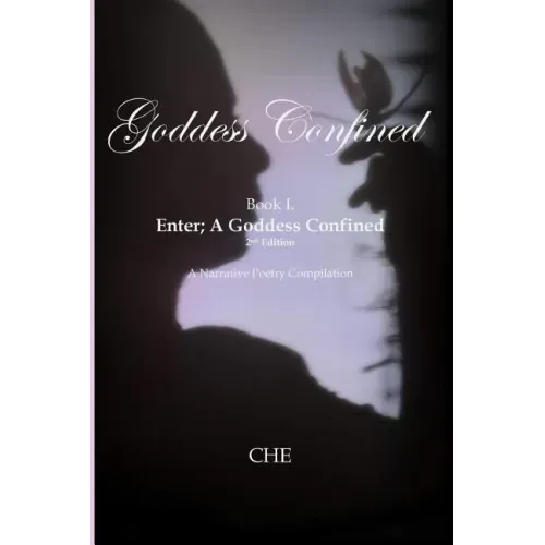 Goddess Confined Book I. Enter; A Goddess Confined: A Narrative Poetry Compilation