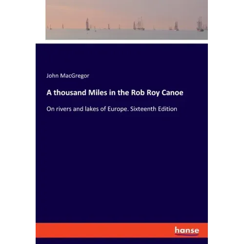 A thousand Miles in the Rob Roy Canoe: On rivers and lakes of Europe. Sixteenth Edition