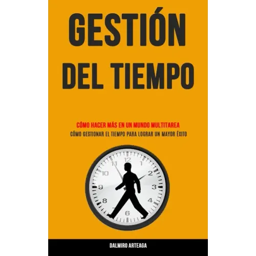 Gestión Del Tiempo: Cómo hacer más en un mundo multitarea (Cómo gestionar el tiempo para lograr un mayor éxito)