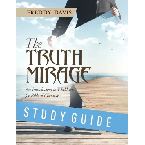 The Truth Mirage: An Introduction to Worldview for Biblical Christians: Study Guide