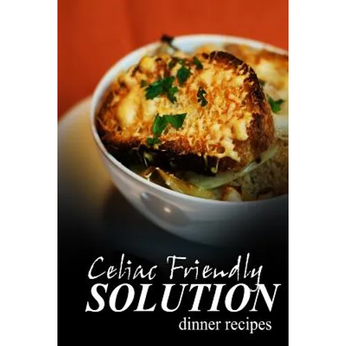Celiac Friendly Solution - Dinner Recipes: Ultimate Celiac cookbook series for Celiac disease and gluten sensitivity