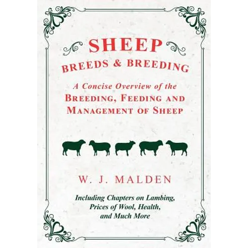 Sheep Breeds and Breeding - A Concise Overview of the Breeding, Feeding and Management of Sheep, Including Chapters on Lambing, Prices of Wool, Health