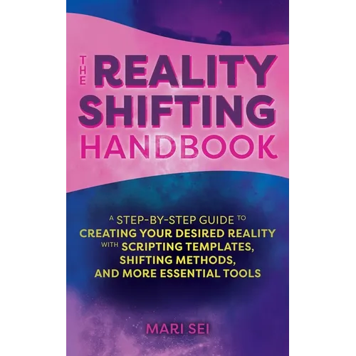 The Reality Shifting Handbook: A Step-By-Step Guide to Creating Your Desired Reality with Scripting Templates, Shifting Methods, and More Essential To