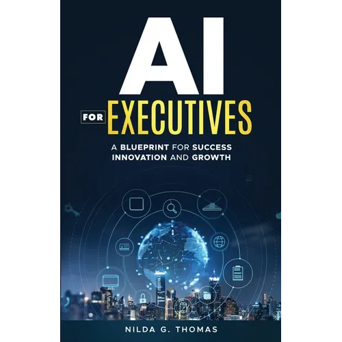 AI For Executives: A Blueprint for Success, Innovation, and Growth