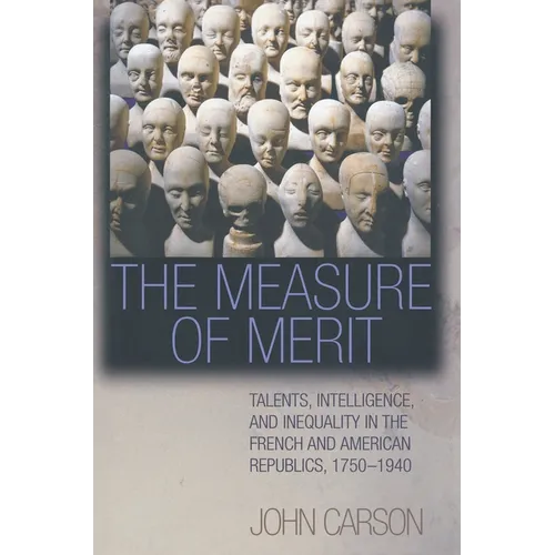 The Measure of Merit: Talents, Intelligence, and Inequality in the French and American Republics, 1750-1940