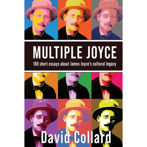 Multiple Joyce: One Hundred Short Essays about James Joyce's Cultural Legacy