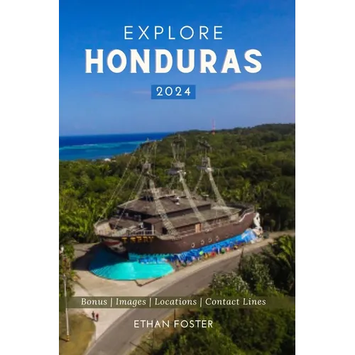Explore Honduras 2024: Your Complete Pocket Guide to the Natural Beauty of Central America, Wildlife-Watching, Sights, Foods, Best Beaches, a