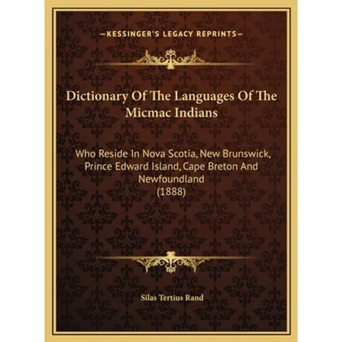 Dictionary Of The Languages Of The Micmac Indians: Who Reside In Nova Scotia, New Brunswick, Prince Edward Island, Cape Breton And Newfoundland (1888)