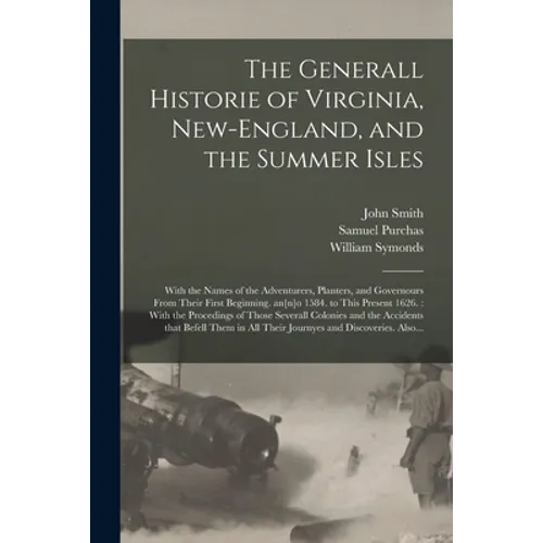 The Generall Historie of Virginia, New-England, and the Summer Isles: With the Names of the Adventurers, Planters, and Governours From Their First Beg