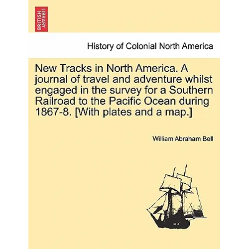 New Tracks in North America. a Journal of Travel and Adventure Whilst Engaged in the Survey for a Southern Railroad to the Pacific Ocean During 1867-8