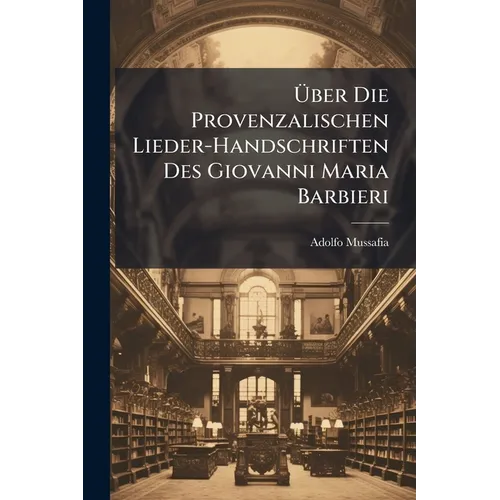 Über Die Provenzalischen Lieder-Handschriften Des Giovanni Maria Barbieri: Eine Untersuchung
