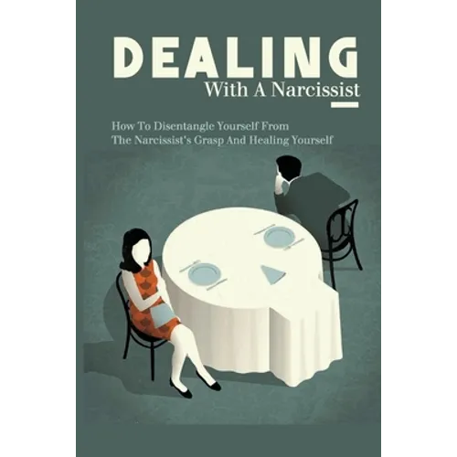 Dealing With A Narcissist: How To Disentangle Yourself From The Narcissist's Grasp And Healing Yourself: Narcissism - Paperback