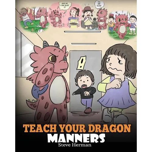 Teach Your Dragon Manners: Train Your Dragon To Be Respectful. A Cute Children Story To Teach Kids About Manners, Respect and How To Behave.