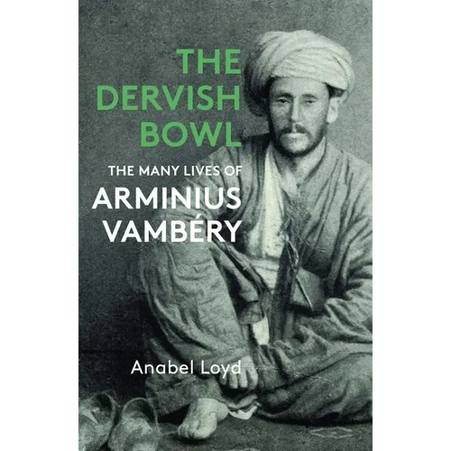The Dervish Bowl: The Many Lives of Arminius Vambéry