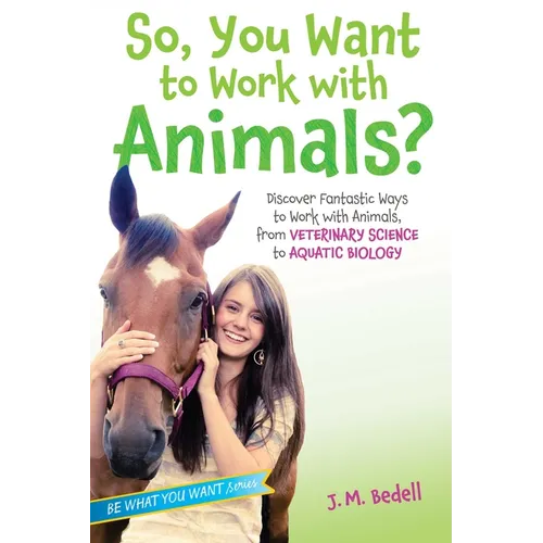 So, You Want to Work with Animals?: Discover Fantastic Ways to Work with Animals, from Veterinary Science to Aquatic Biology