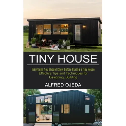 Tiny House: Effective Tips and Techniques for Designing, Building (Everything You Should Know Before Buying a Tiny House)